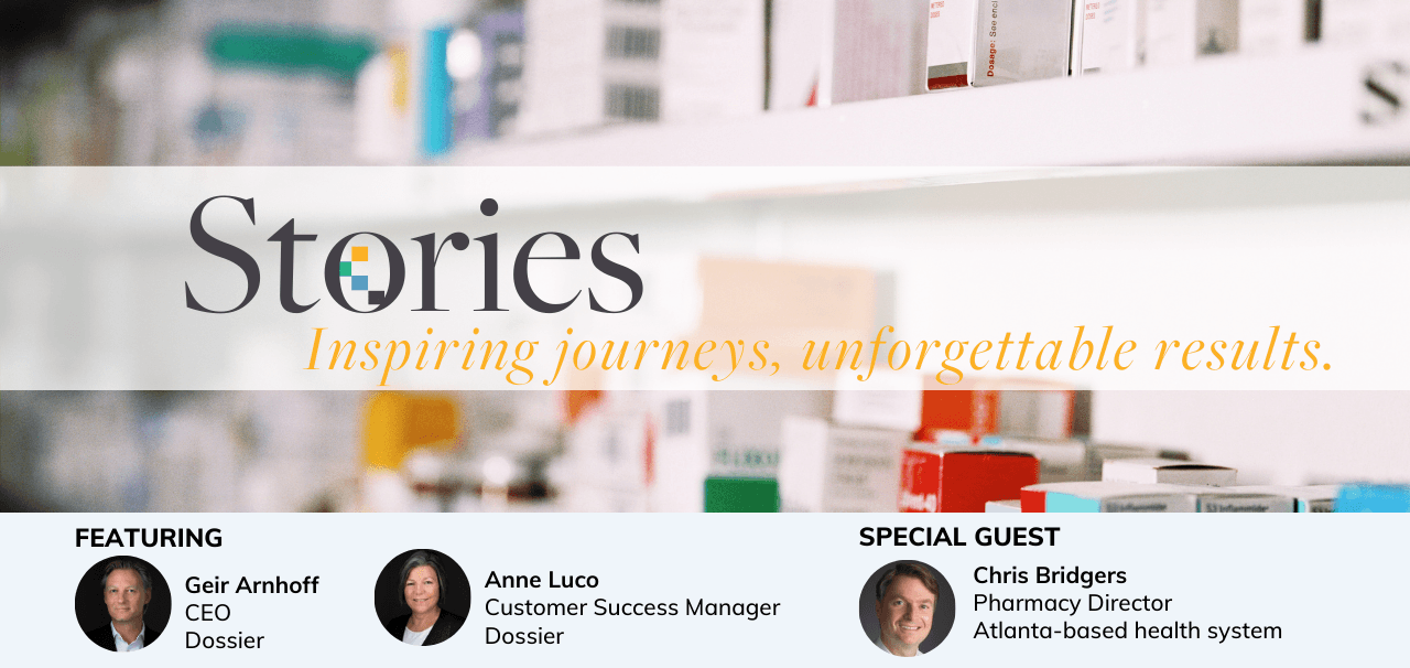 Stories: Inspiring journeys, unforgettable results. Featuring Geir Arnhoff, CEO, Dossier, and Anne Luco, Customer Success Manager, Dossier. Special guest Chris Bridgers, Pharmacy Director, Atlanta-based health system.